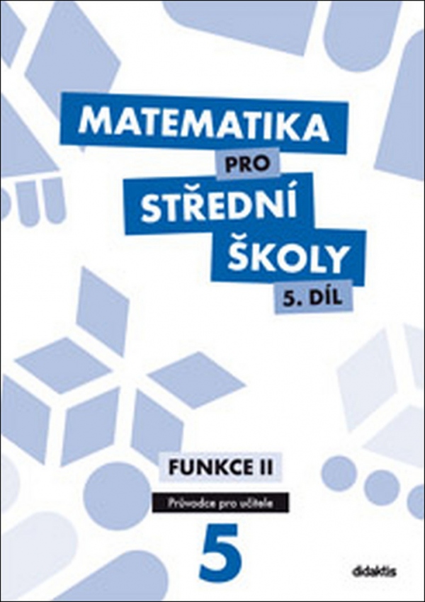 Matematika pro střední školy 5. díl Průvodce pro učitele Didaktis