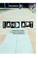 Land Art : A Complete Guide to Landscape, Environmental, Earthworks, Nature, Sculpture and Installation Art