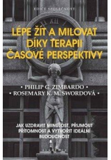 Lépe žít a milovat díky terapii časové perspektivy - Jak uzdravit minulost, přijmout přítomnost a vytvořit ideální budoucnost