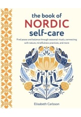 Book of Nordic Self-Care, Find Peace and Balance Through Seasonal Rituals, Connecting with Nature, Mindfulness Practices, and More