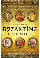 Cabinet of Byzantine Curiosities, Strange Tales and Surprising Facts from History's Most Orthodox Empire