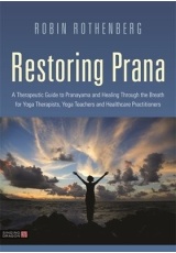 Restoring Prana, A Therapeutic Guide to Pranayama and Healing Through the Breath for Yoga Therapists, Yoga Teachers, and Healthcare Practitioners