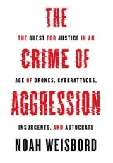 Crime of Aggression, The Quest for Justice in an Age of Drones, Cyberattacks, Insurgents, and Autocrats