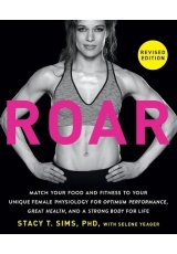 ROAR, Revised Edition, Match Your Food and Fitness to Your Unique Female Physiology for Optimum Performance, Great Health, and a Strong Body for Life