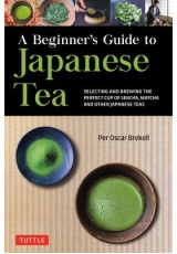 Beginner's Guide to Japanese Tea, Selecting and Brewing the Perfect Cup of Sencha, Matcha, and Other Japanese Teas