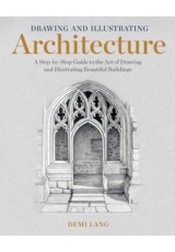 Drawing and Illustrating Architecture, A Step-by-Step Guide to the Art of Drawing and Illustrating Beautiful Buildings