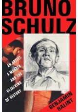 Bruno Schulz, An Artist, a Murder, and the Hijacking of History