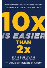 10x Is Easier Than 2x, How World-Class Entrepreneurs Achieve More by Doing Less