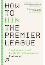 How to Win the Premier League, The Inside Story of Football’s Data Revolution