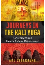 Journeys in the Kali Yuga, A Pilgrimage from Esoteric India to Pagan Europe