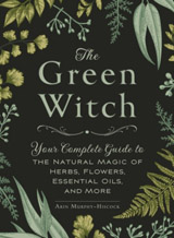 Green Witch Your Complete Guide to the Natural Magic of Herbs, Flowers, Essential Oils, a More